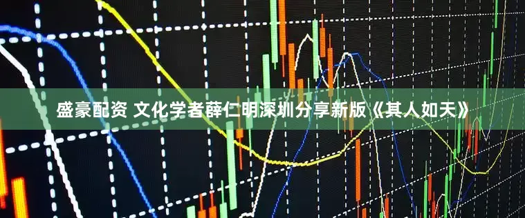 盛豪配资 文化学者薛仁明深圳分享新版《其人如天》